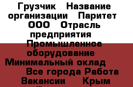 Грузчик › Название организации ­ Паритет, ООО › Отрасль предприятия ­ Промышленное оборудование › Минимальный оклад ­ 22 000 - Все города Работа » Вакансии   . Крым,Бахчисарай